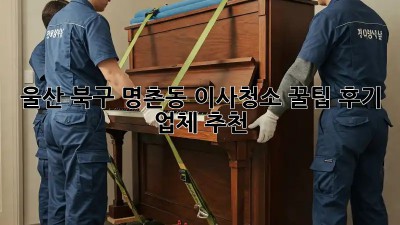 울산 북구 명촌동 이사청소 꿀팁🍯 후기 & 업체 추천!