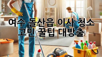 ✨ 여수 돌산읍 이사, 청소 고민? 꿀팁 대방출! 🏡💖